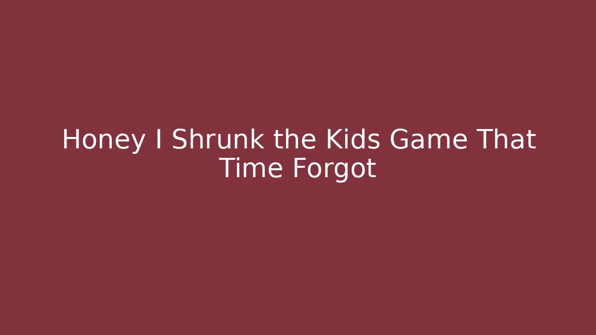 Honey I Shrunk the Kids Game That Time Forgot