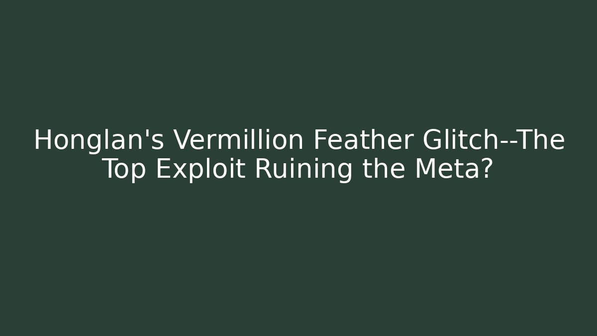 Honglan’s Vermillion Feather Glitch—The Top Exploit Ruining the Meta? - Boomer Naturals