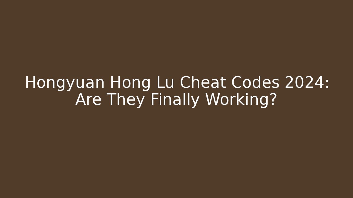 Hongyuan Hong Lu Cheat Codes 2024: Are They Finally Working?