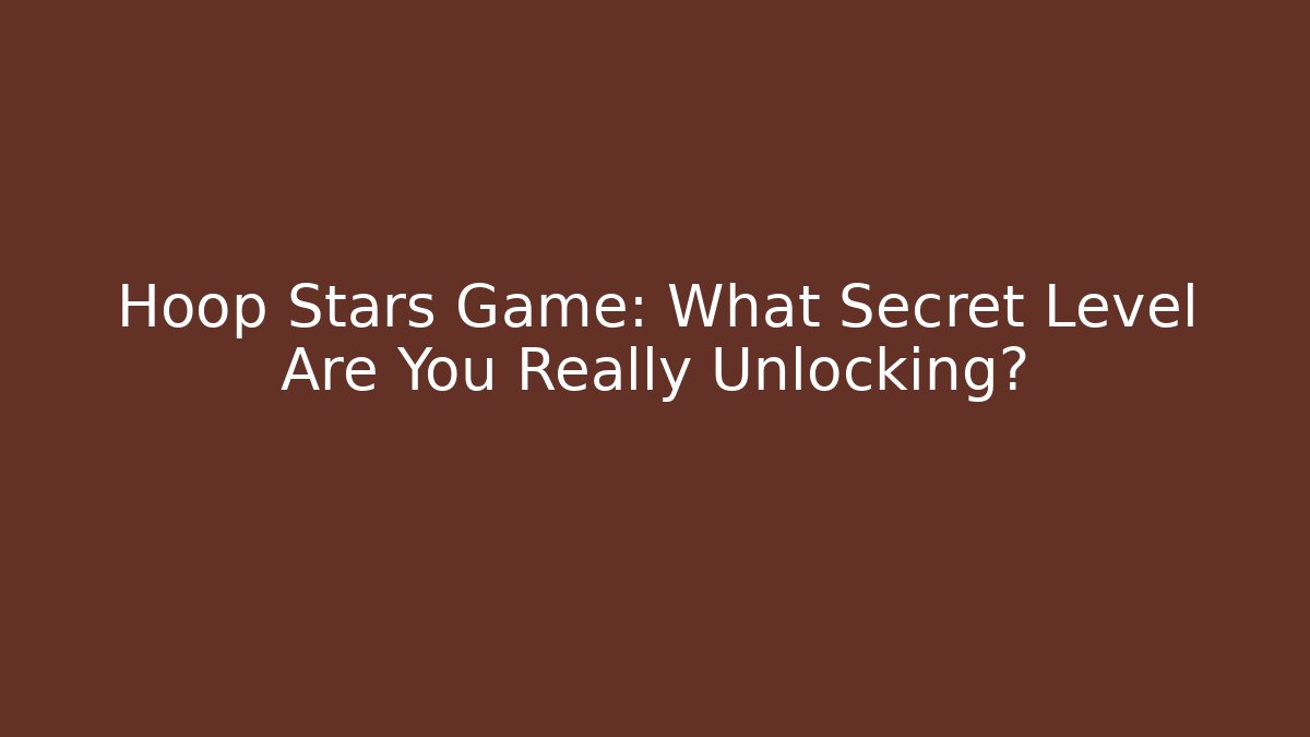 Hoop Stars Game: What Secret Level Are You Really Unlocking?