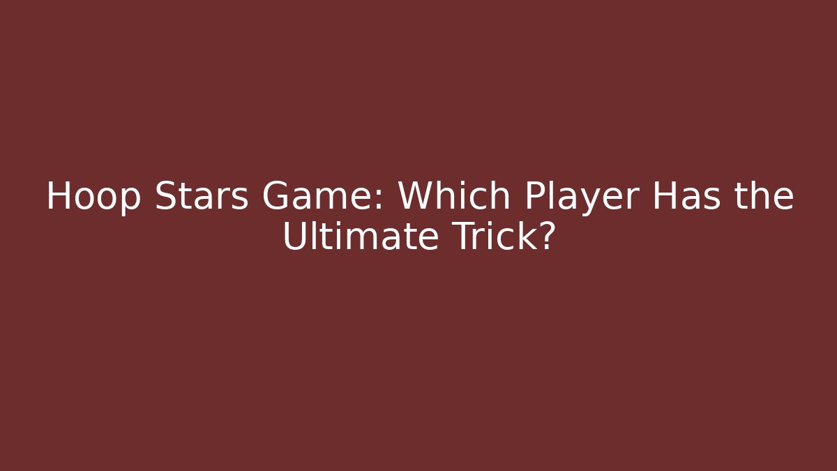 Hoop Stars Game: Which Player Has the Ultimate Trick?