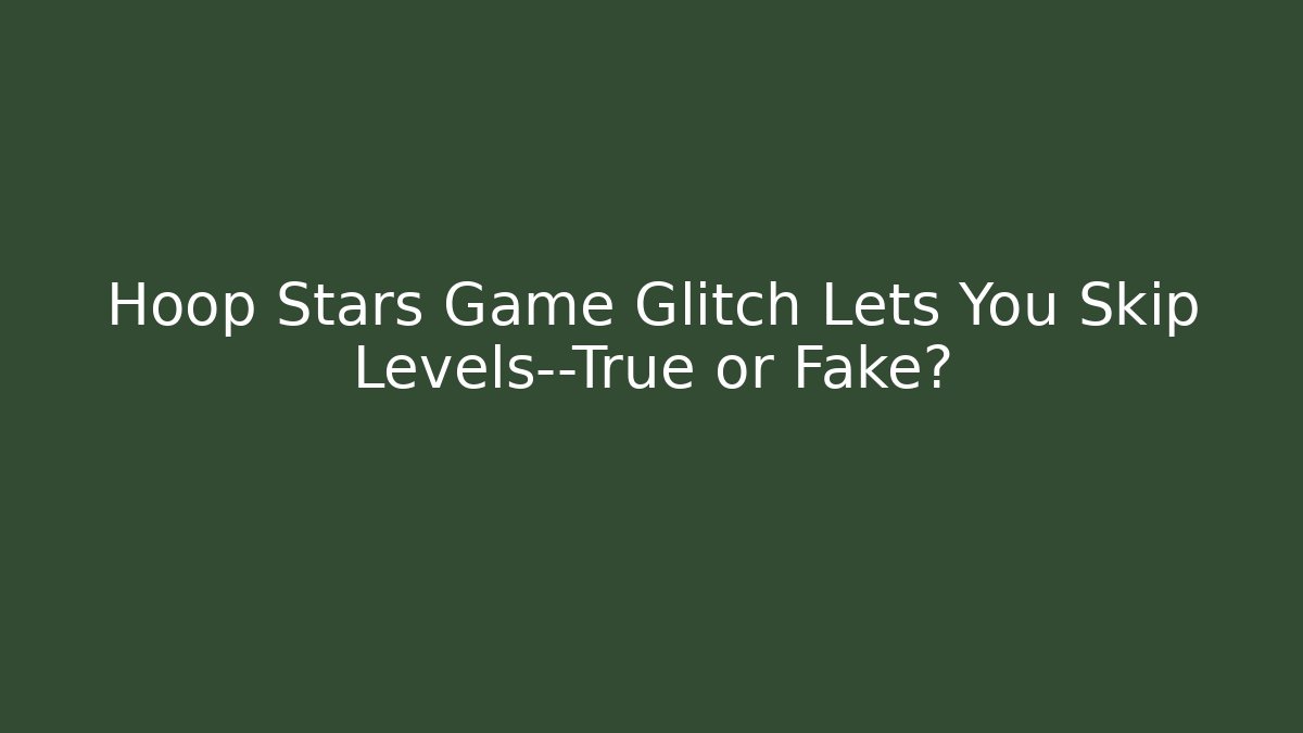 Hoop Stars Game Glitch Lets You Skip Levels—True or Fake?