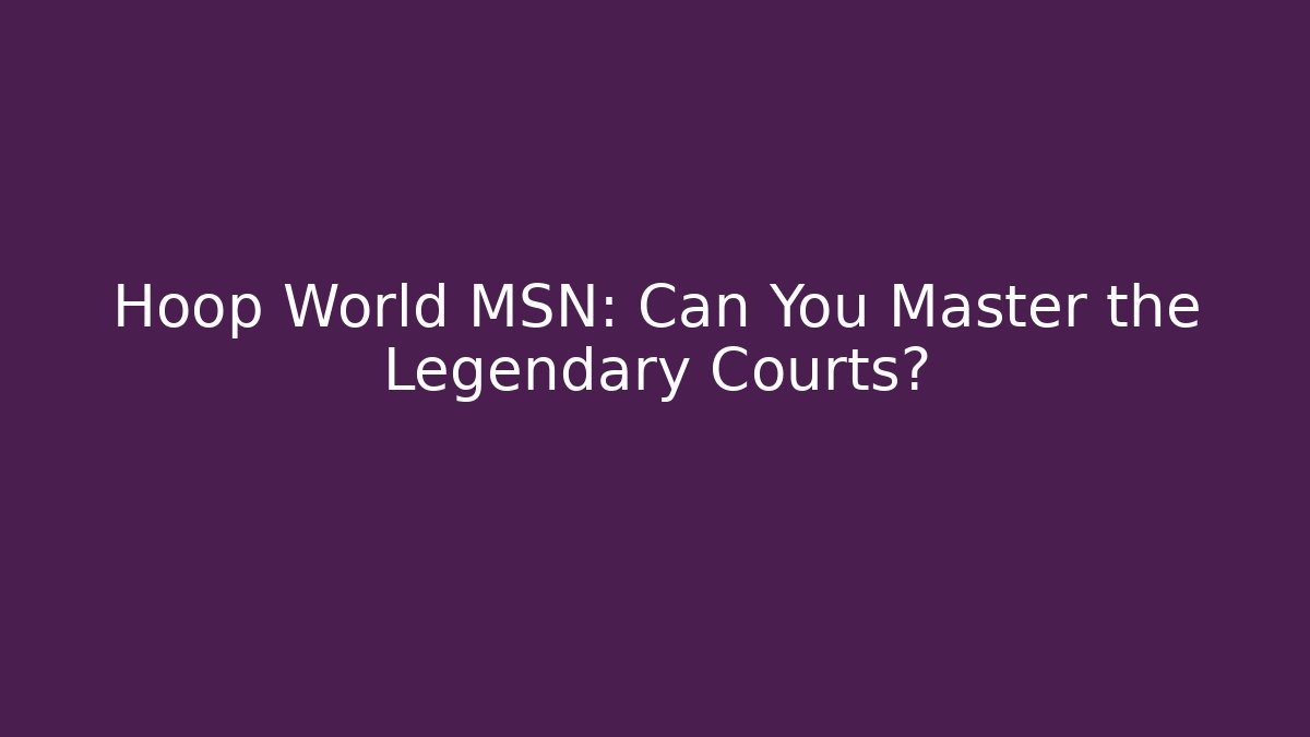 Hoop World MSN: Can You Master the Legendary Courts?