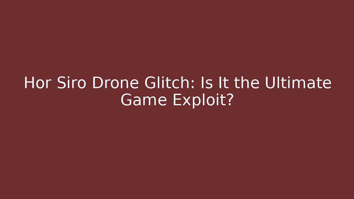 Hor Siro Drone Glitch: Is It the Ultimate Game Exploit?