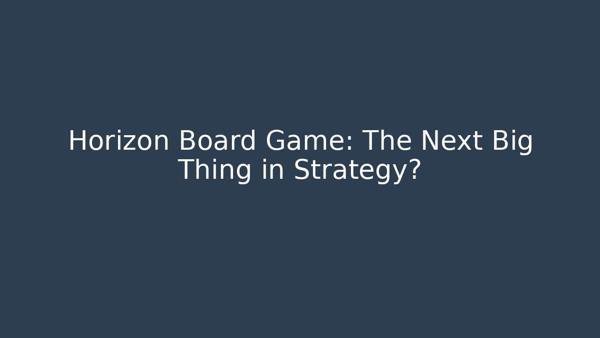 Horizon Board Game: The Next Big Thing in Strategy?