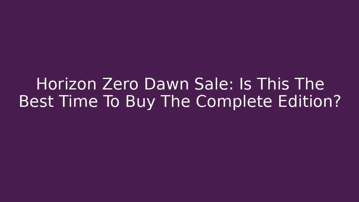 Horizon Zero Dawn Sale: Is This The Best Time To Buy The Complete Edition?