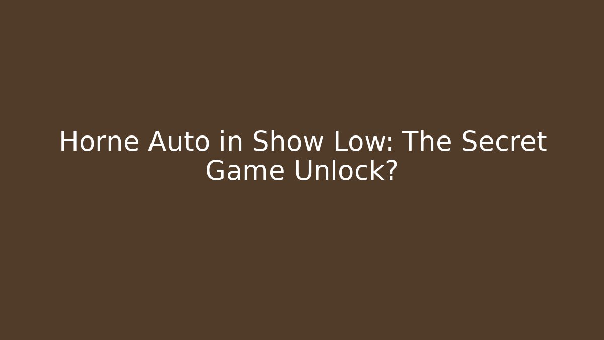 Horne Auto in Show Low: The Secret Game Unlock? - Boomer Naturals