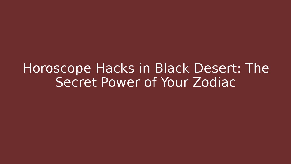 Horoscope Hacks in Black Desert: The Secret Power of Your Zodiac