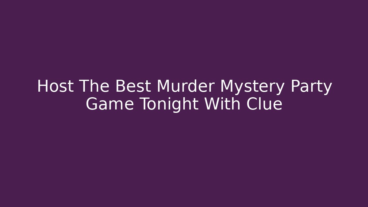 Host The Best Murder Mystery Party Game Tonight With Clue - Boomer Naturals