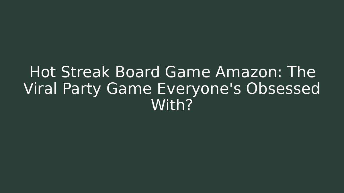 Hot Streak Board Game Amazon: The Viral Party Game Everyone’s Obsessed With?