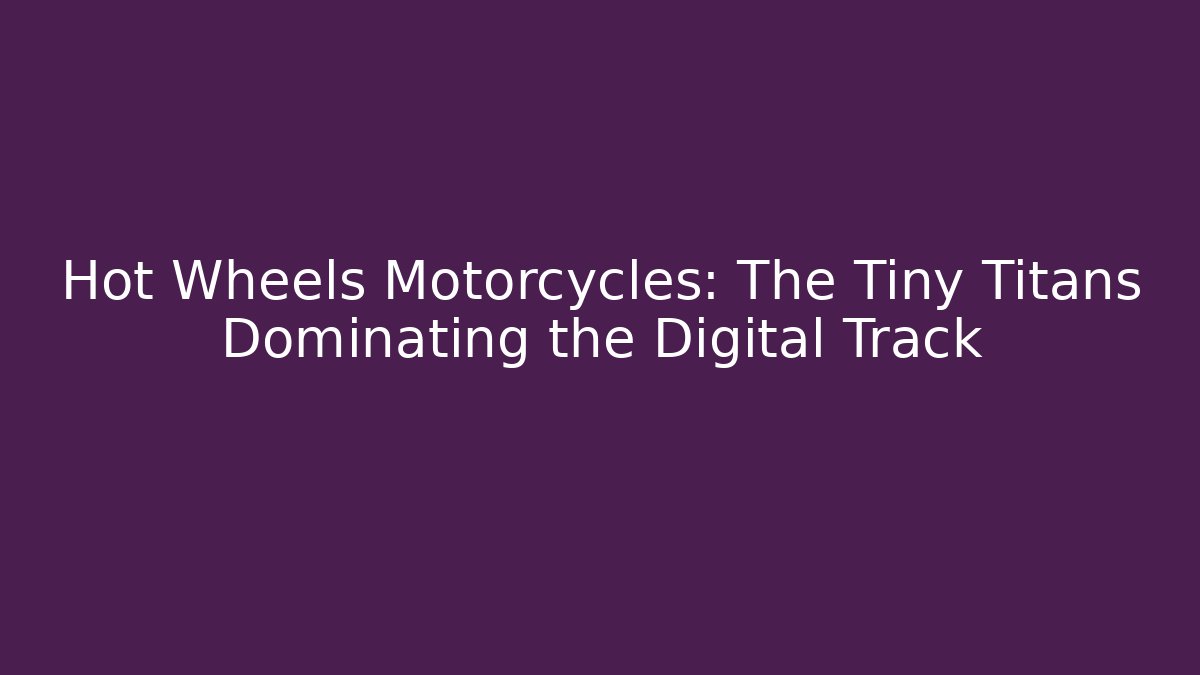 Hot Wheels Motorcycles: The Tiny Titans Dominating the Digital Track - Boomer Naturals