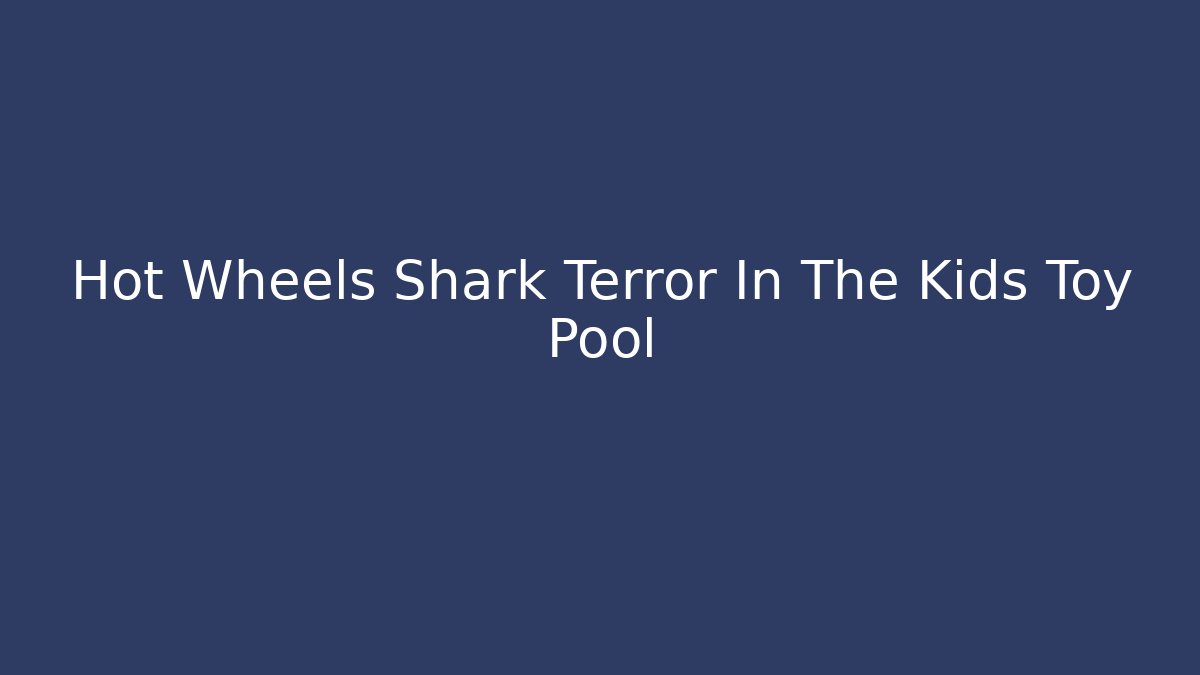 Hot Wheels Shark Terror In The Kids Toy Pool