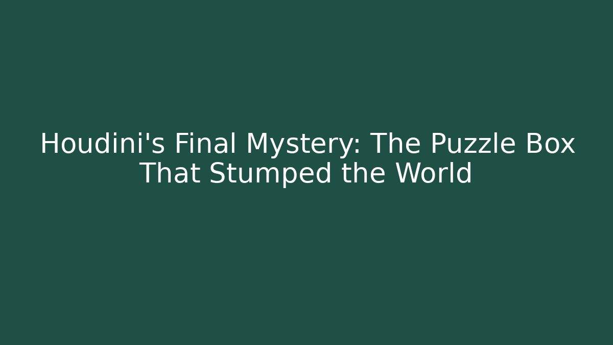 Houdini's Final Mystery: The Puzzle Box That Stumped the World