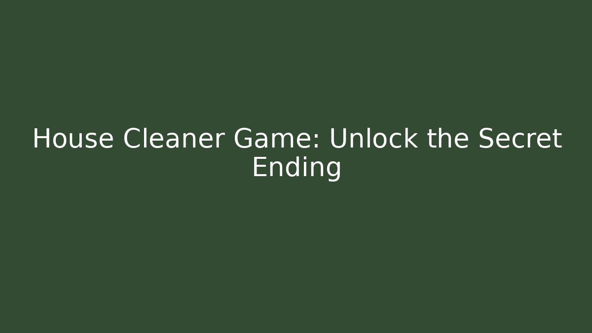 House Cleaner Game: Unlock the Secret Ending