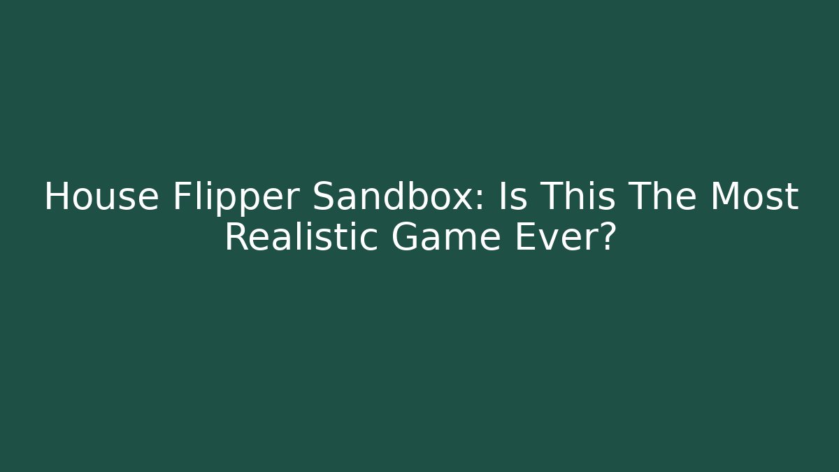 House Flipper Sandbox: Is This The Most Realistic Game Ever?