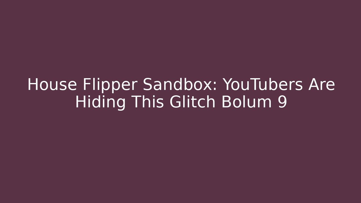 House Flipper Sandbox: YouTubers Are Hiding This Glitch Bölüm 9