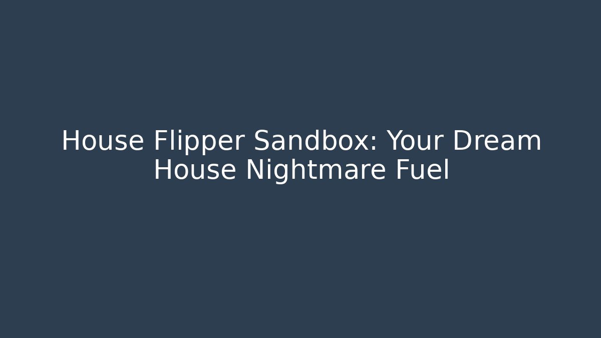 House Flipper Sandbox: Your Dream House Nightmare Fuel