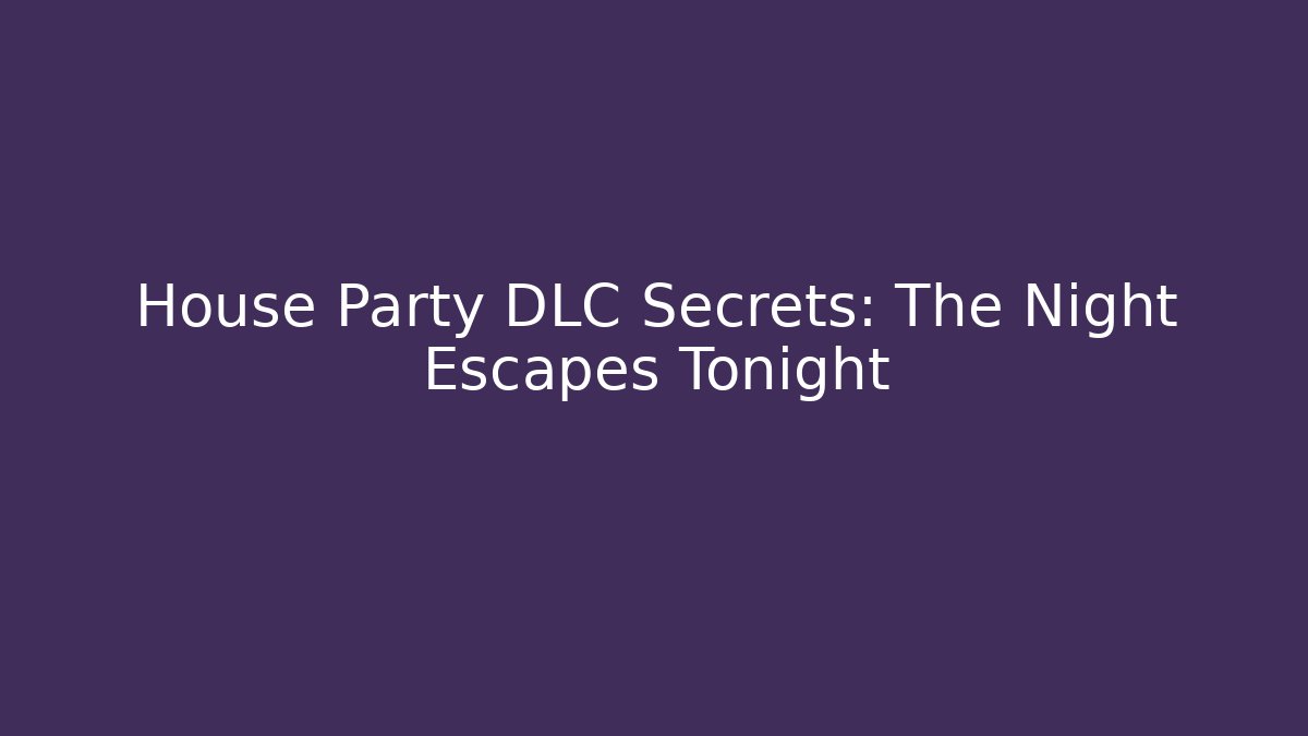 House Party DLC Secrets: The Night Escapes Tonight