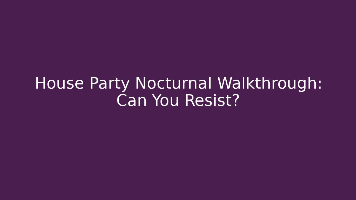 House Party Nocturnal Walkthrough: Can You Resist?