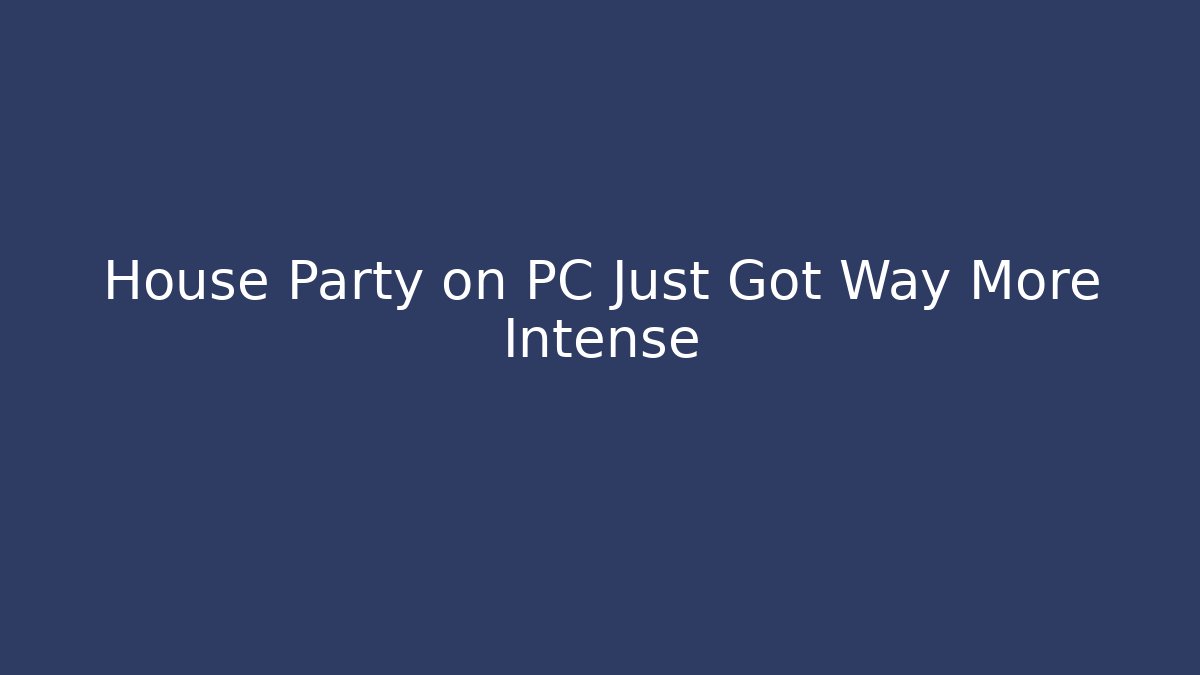 House Party on PC Just Got Way More Intense