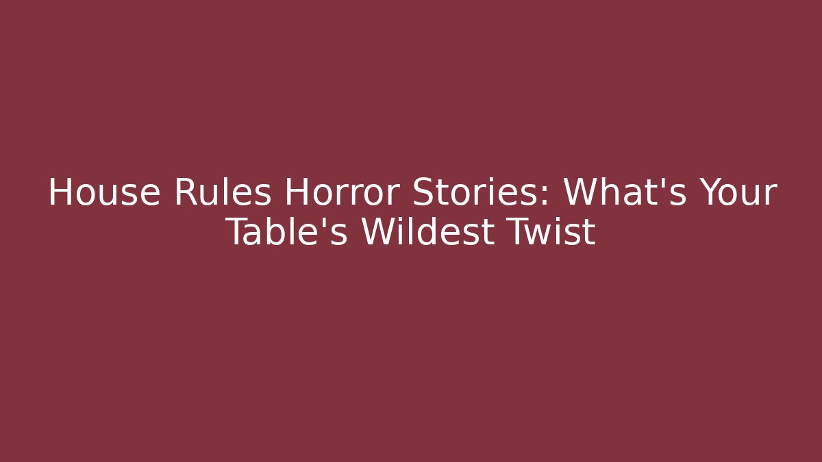 House Rules Horror Stories: What's Your Table's Wildest Twist