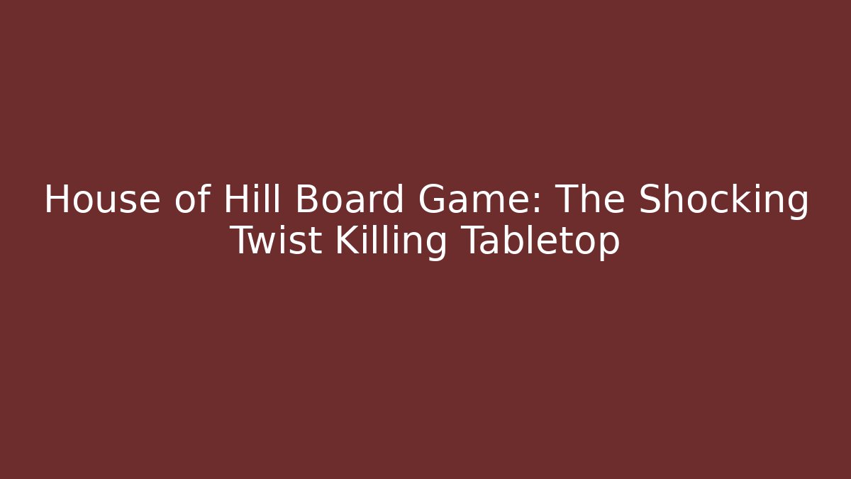 House of Hill Board Game: The Shocking Twist Killing Tabletop