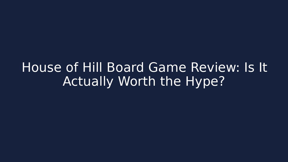 House of Hill Board Game Review: Is It Actually Worth the Hype?