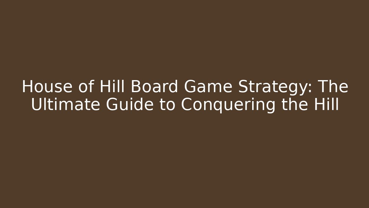 House of Hill Board Game Strategy: The Ultimate Guide to Conquering the Hill
