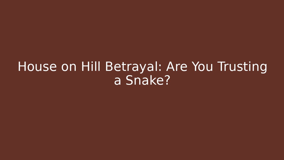 House on Hill Betrayal: Are You Trusting a Snake?