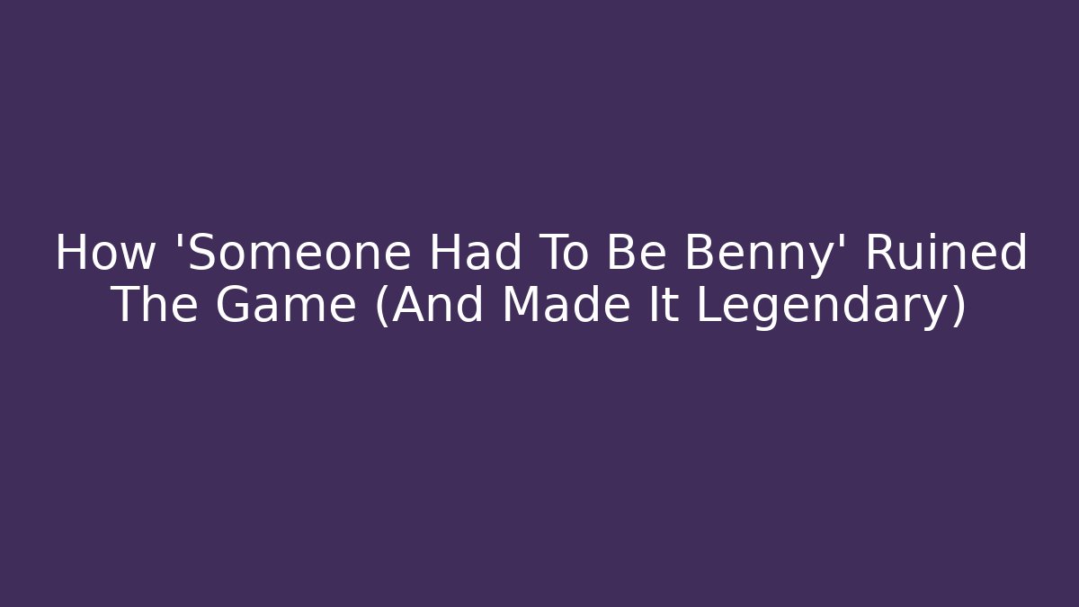 How 'Someone Had To Be Benny' Ruined The Game (And Made It Legendary)