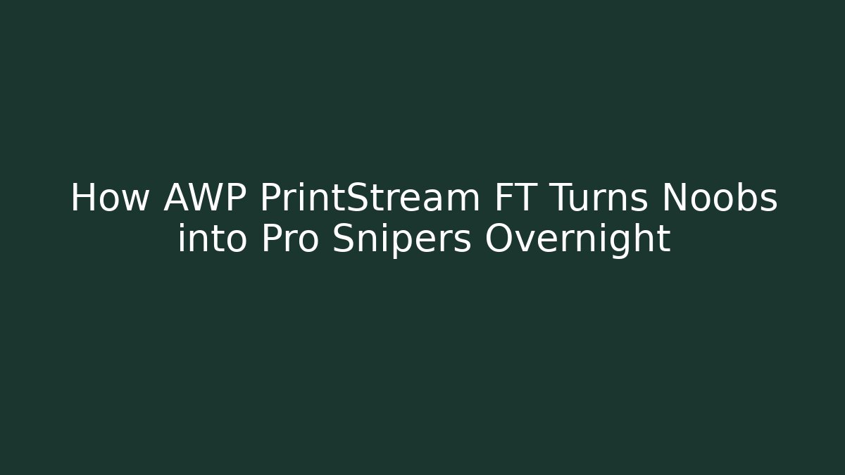 How AWP PrintStream FT Turns Noobs into Pro Snipers Overnight