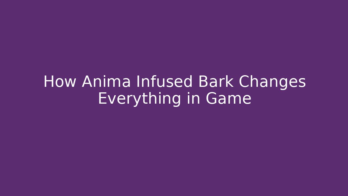 How Anima Infused Bark Changes Everything in Game - Boomer Naturals