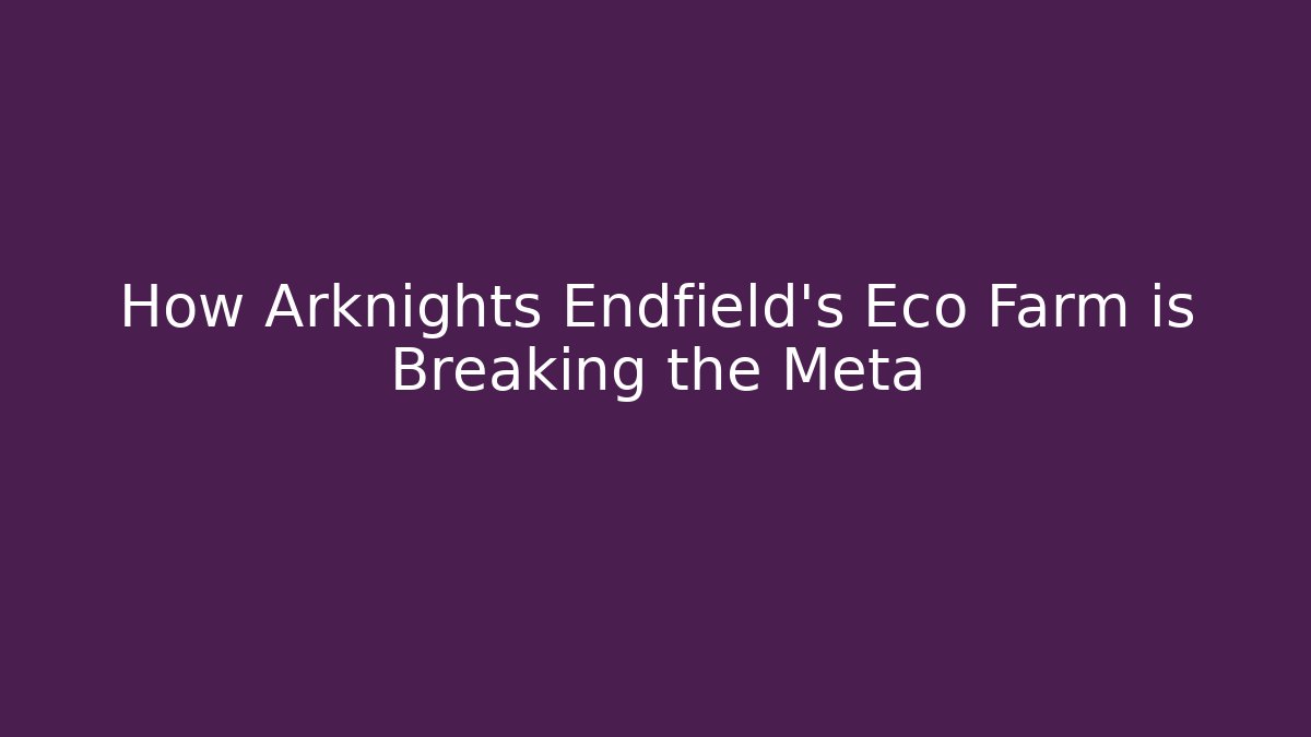 How Arknights Endfield’s Eco Farm is Breaking the Meta