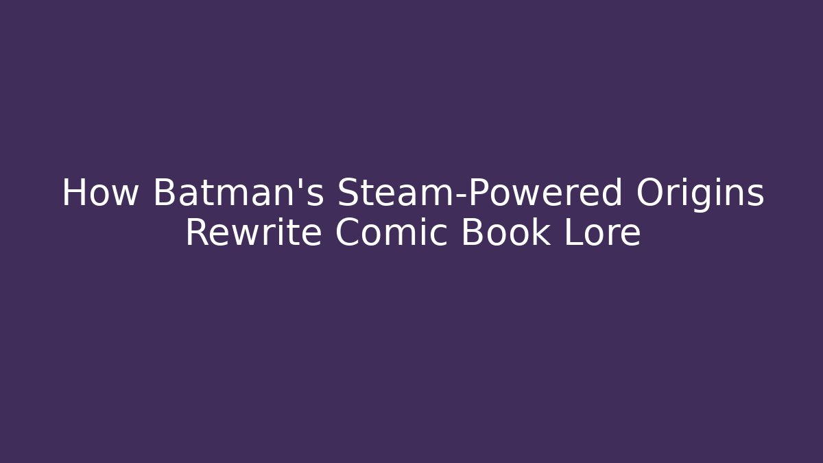 How Batman's Steam-Powered Origins Rewrite Comic Book Lore