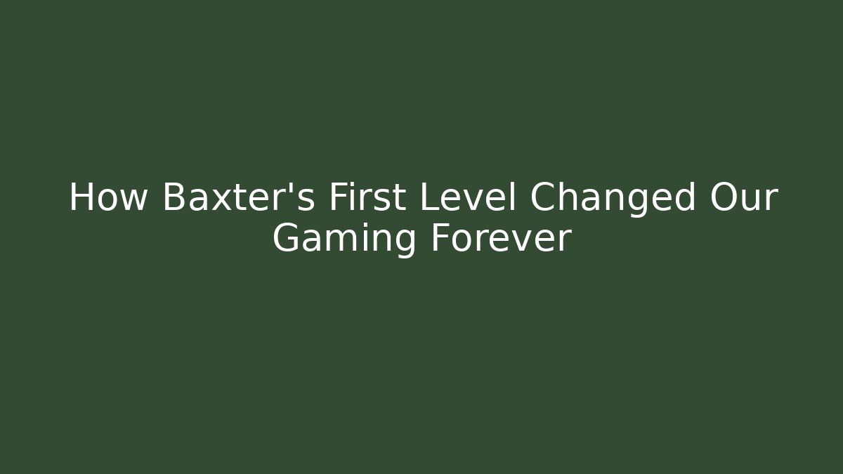 How Baxter's First Level Changed Our Gaming Forever - Boomer Naturals