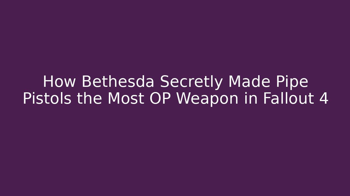 How Bethesda Secretly Made Pipe Pistols the Most OP Weapon in Fallout 4