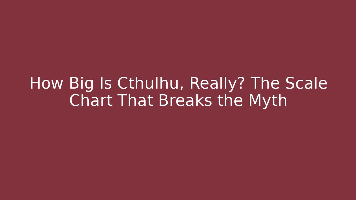 How Big Is Cthulhu, Really? The Scale Chart That Breaks the Myth