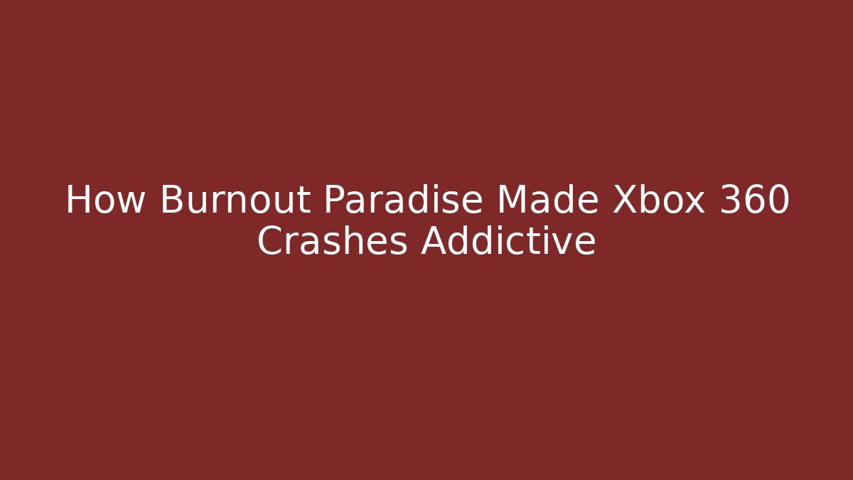 How Burnout Paradise Made Xbox 360 Crashes Addictive
