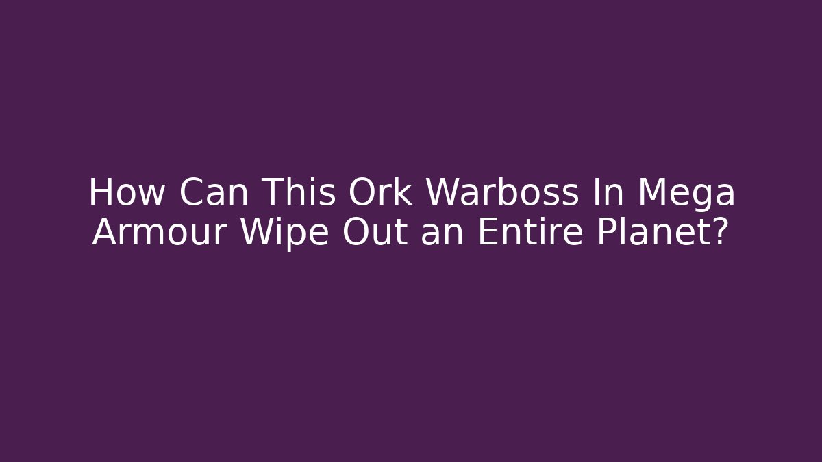 How Can This Ork Warboss In Mega Armour Wipe Out an Entire Planet?