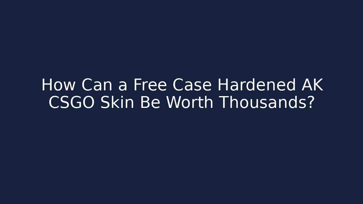 How Can a Free Case Hardened AK CSGO Skin Be Worth Thousands? - Boomer Naturals