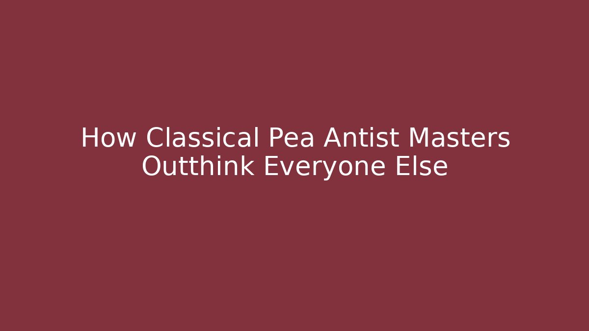 How Classical Pea Antist Masters Outthink Everyone Else - Boomer Naturals