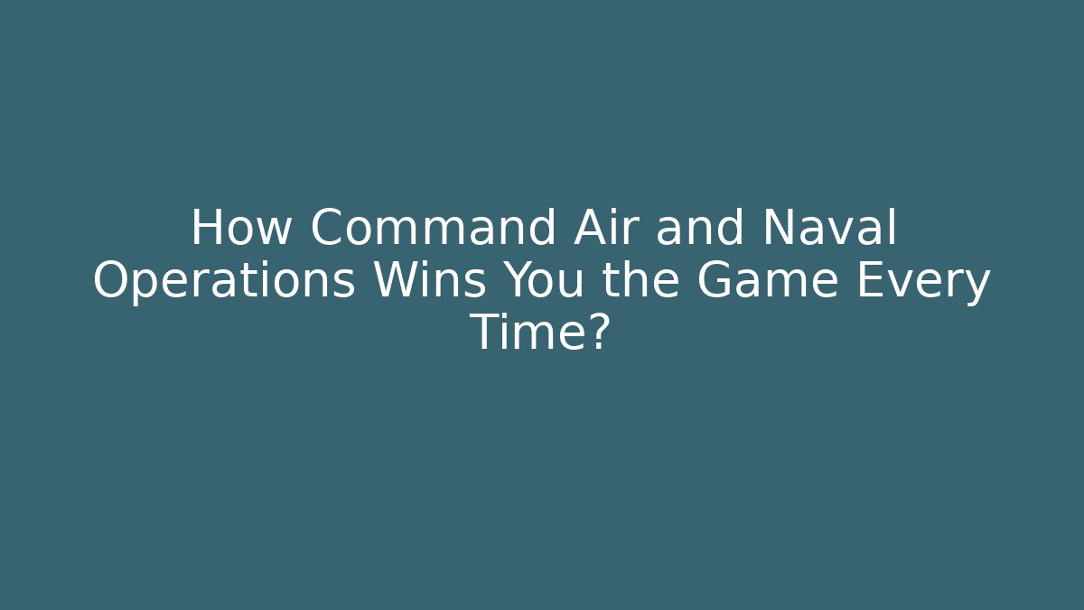 How Command Air and Naval Operations Wins You the Game Every Time?