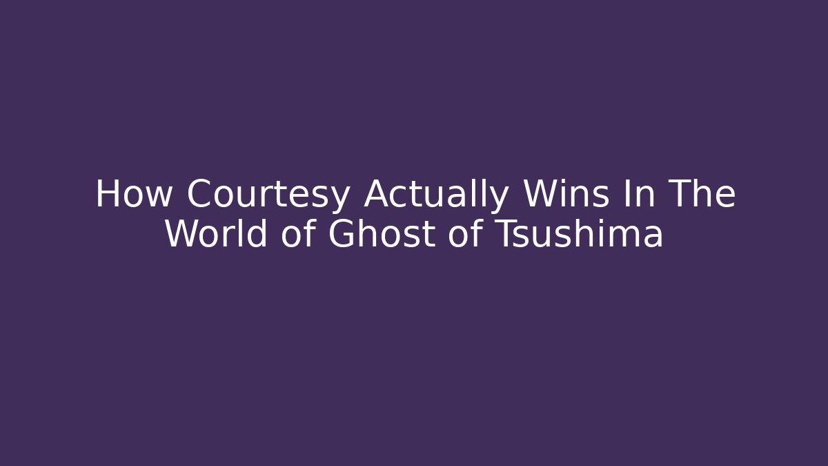 How Courtesy Actually Wins In The World of Ghost of Tsushima