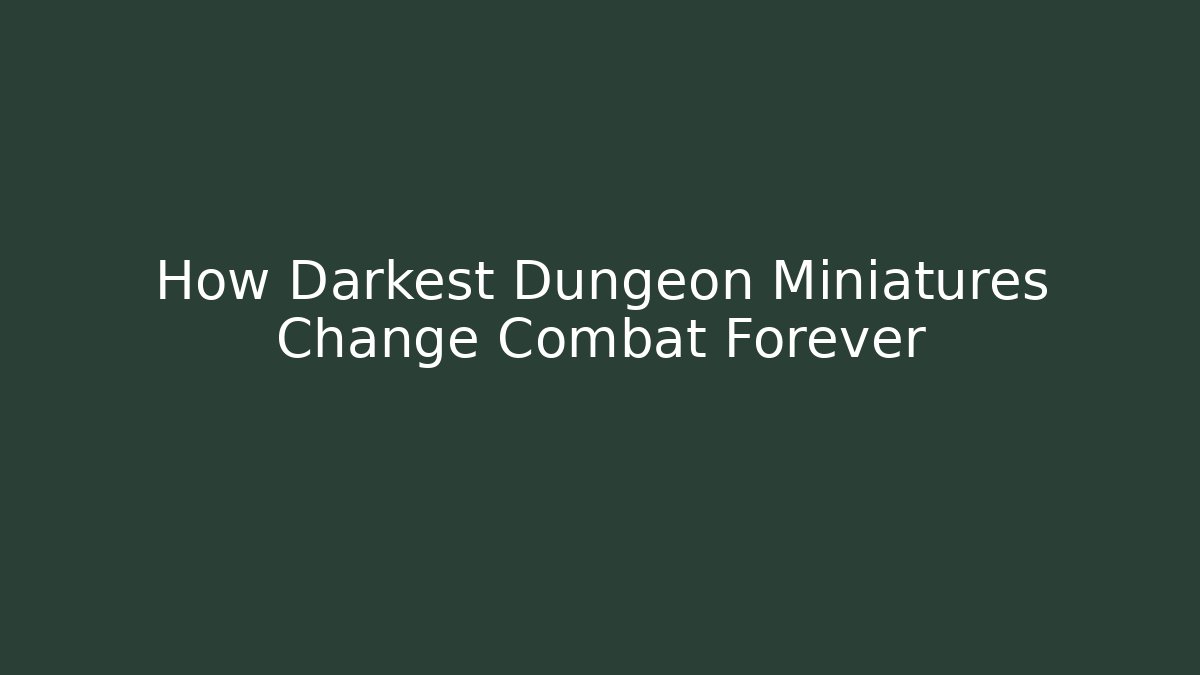 How Darkest Dungeon Miniatures Change Combat Forever