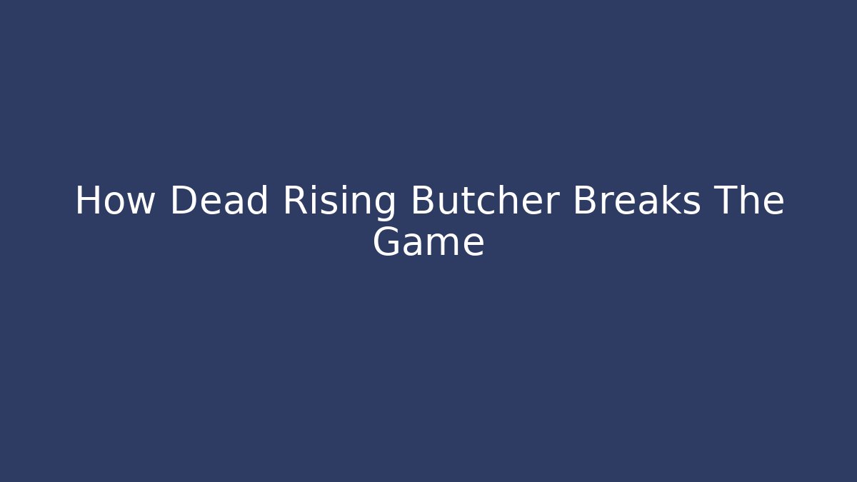 How Dead Rising Butcher Breaks The Game
