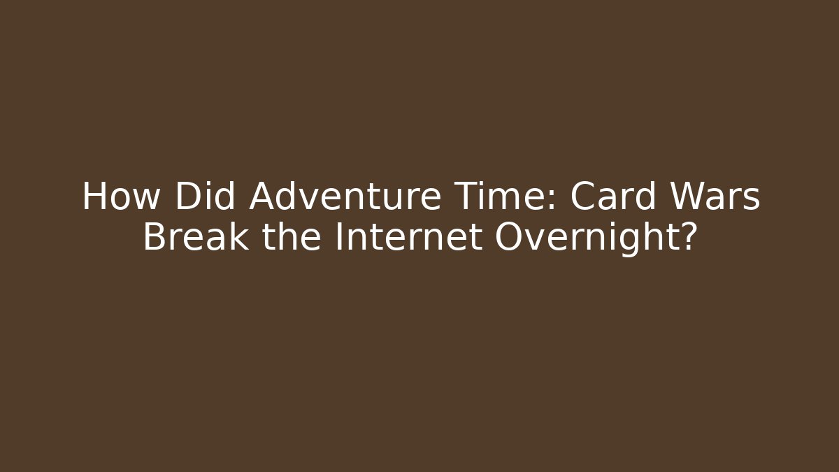 How Did Adventure Time: Card Wars Break the Internet Overnight?