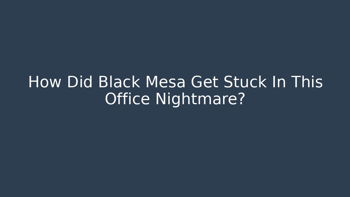 How Did Black Mesa Get Stuck In This Office Nightmare?