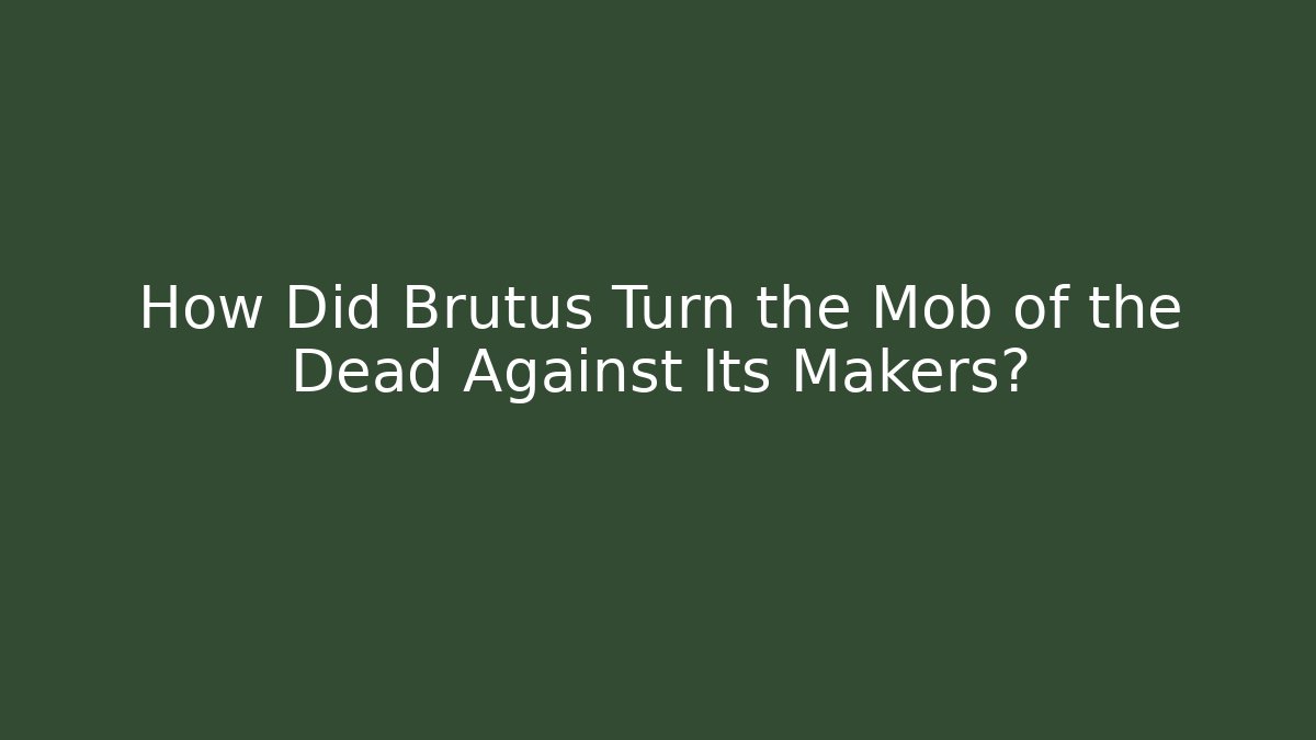 How Did Brutus Turn the Mob of the Dead Against Its Makers? - Boomer Naturals