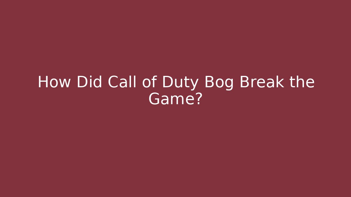How Did Call of Duty Bog Break the Game?