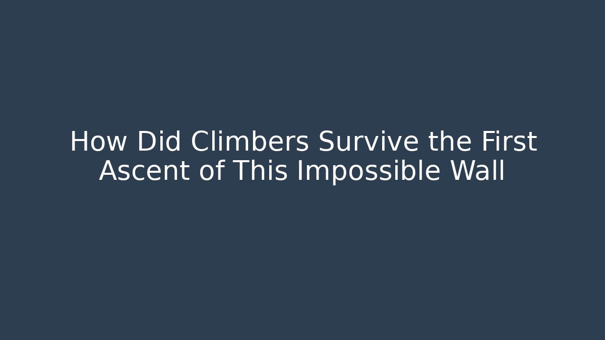 How Did Climbers Survive the First Ascent of This Impossible Wall